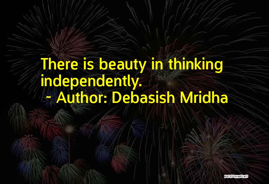 Debasish Mridha Quotes: There Is Beauty In Thinking Independently.