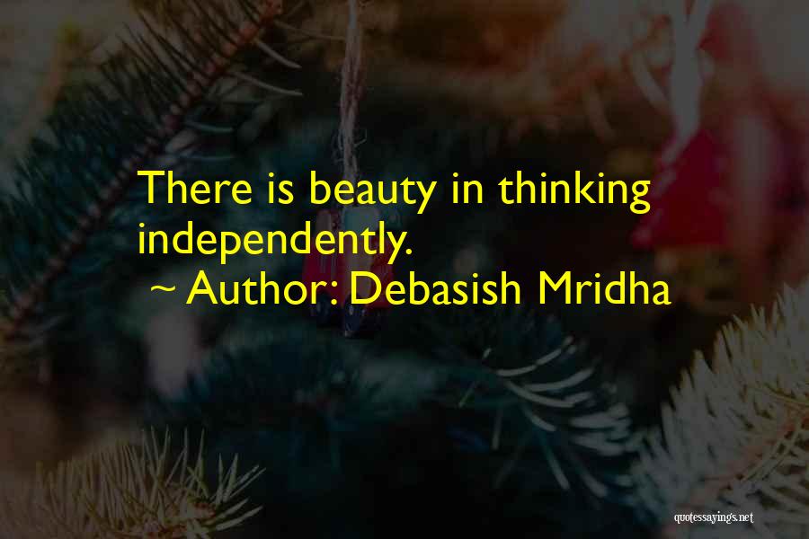 Debasish Mridha Quotes: There Is Beauty In Thinking Independently.