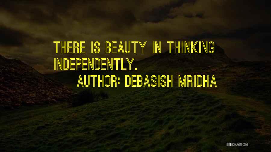 Debasish Mridha Quotes: There Is Beauty In Thinking Independently.