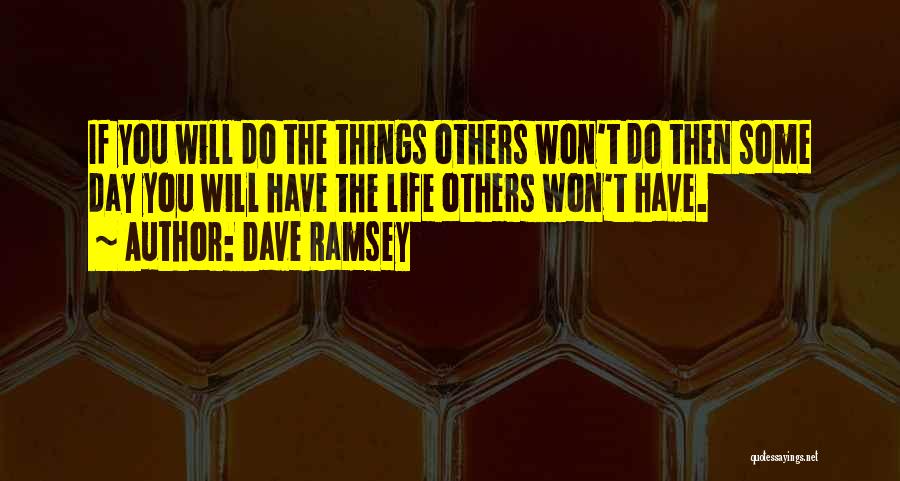 Dave Ramsey Quotes: If You Will Do The Things Others Won't Do Then Some Day You Will Have The Life Others Won't Have.