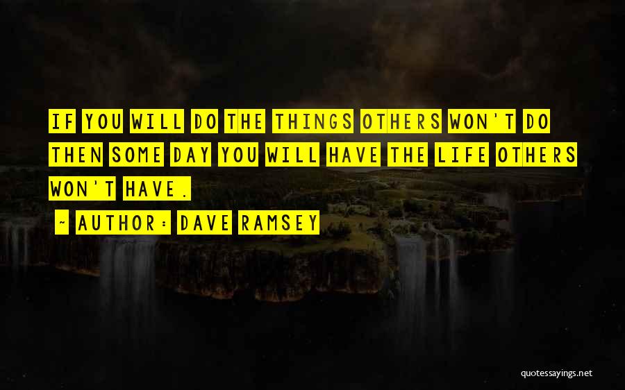 Dave Ramsey Quotes: If You Will Do The Things Others Won't Do Then Some Day You Will Have The Life Others Won't Have.