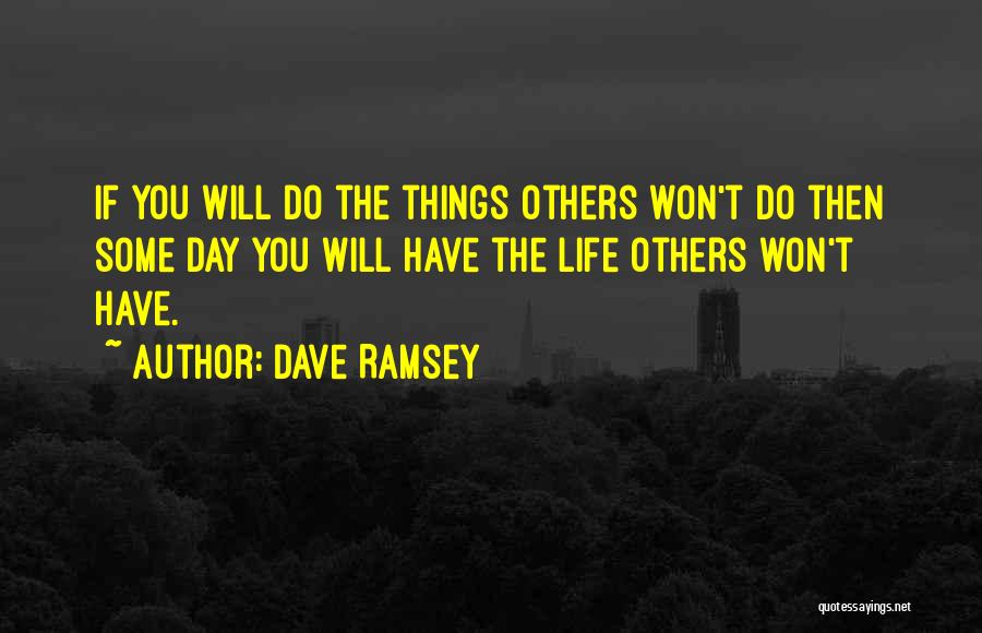 Dave Ramsey Quotes: If You Will Do The Things Others Won't Do Then Some Day You Will Have The Life Others Won't Have.
