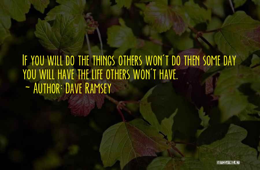 Dave Ramsey Quotes: If You Will Do The Things Others Won't Do Then Some Day You Will Have The Life Others Won't Have.