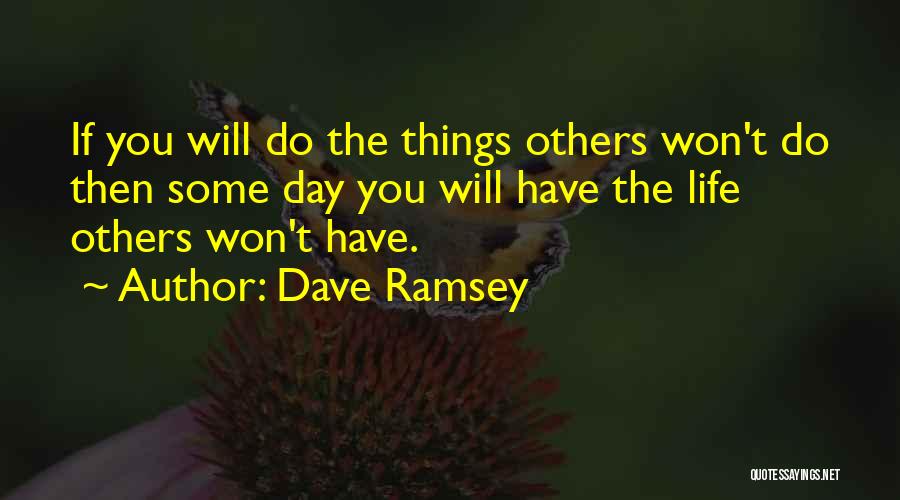 Dave Ramsey Quotes: If You Will Do The Things Others Won't Do Then Some Day You Will Have The Life Others Won't Have.