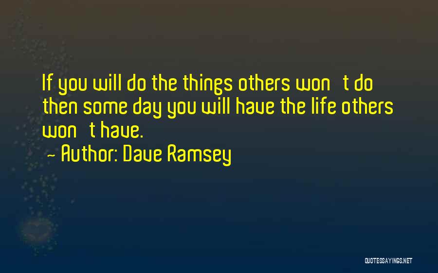Dave Ramsey Quotes: If You Will Do The Things Others Won't Do Then Some Day You Will Have The Life Others Won't Have.