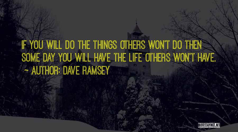 Dave Ramsey Quotes: If You Will Do The Things Others Won't Do Then Some Day You Will Have The Life Others Won't Have.
