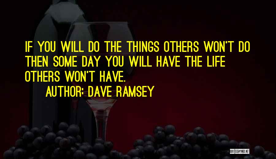Dave Ramsey Quotes: If You Will Do The Things Others Won't Do Then Some Day You Will Have The Life Others Won't Have.