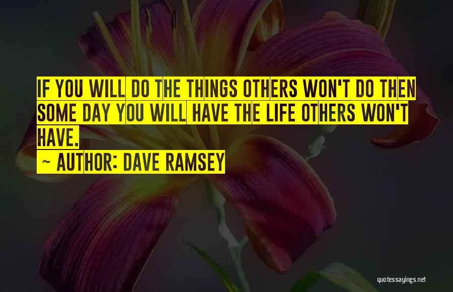 Dave Ramsey Quotes: If You Will Do The Things Others Won't Do Then Some Day You Will Have The Life Others Won't Have.