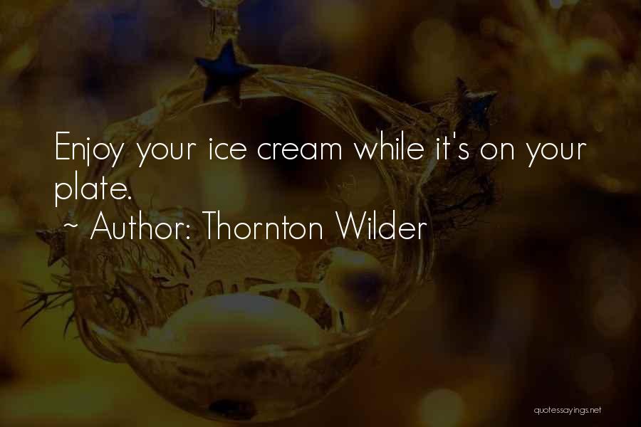 Thornton Wilder Quotes: Enjoy Your Ice Cream While It's On Your Plate.