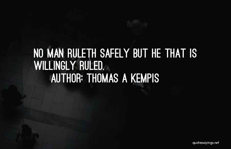 Thomas A Kempis Quotes: No Man Ruleth Safely But He That Is Willingly Ruled.