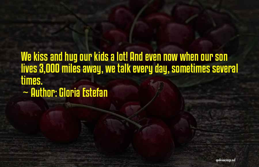 Gloria Estefan Quotes: We Kiss And Hug Our Kids A Lot! And Even Now When Our Son Lives 3,000 Miles Away, We Talk