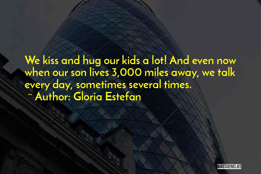 Gloria Estefan Quotes: We Kiss And Hug Our Kids A Lot! And Even Now When Our Son Lives 3,000 Miles Away, We Talk