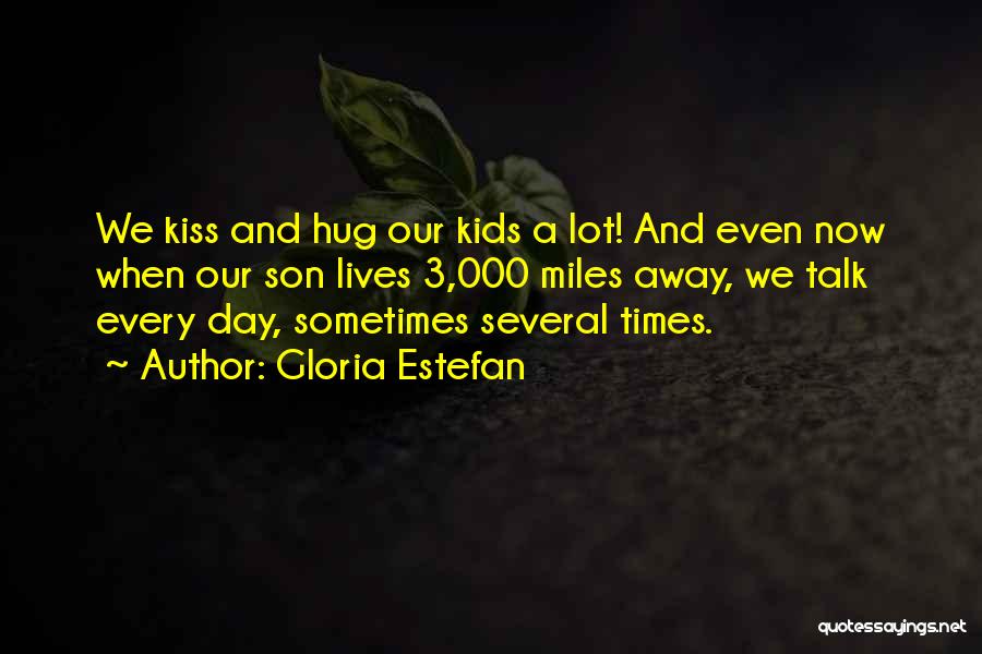 Gloria Estefan Quotes: We Kiss And Hug Our Kids A Lot! And Even Now When Our Son Lives 3,000 Miles Away, We Talk