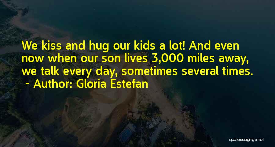 Gloria Estefan Quotes: We Kiss And Hug Our Kids A Lot! And Even Now When Our Son Lives 3,000 Miles Away, We Talk