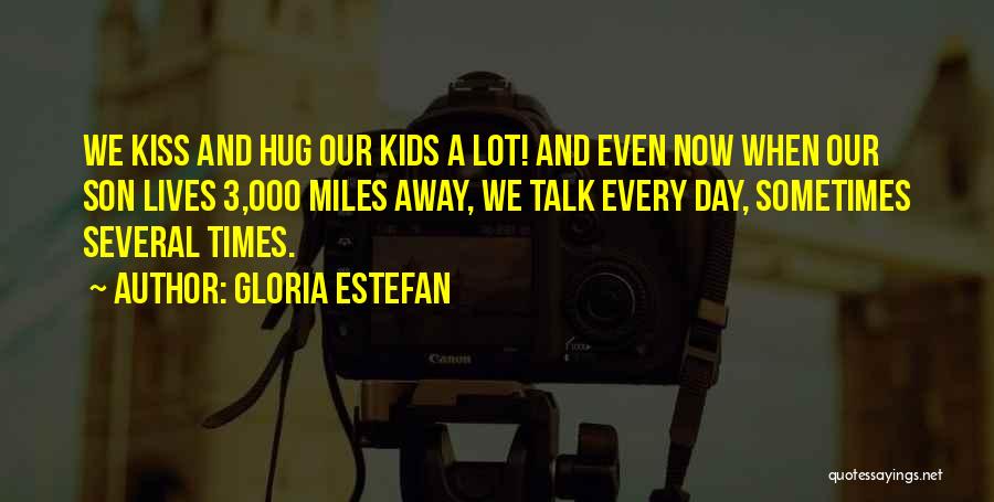 Gloria Estefan Quotes: We Kiss And Hug Our Kids A Lot! And Even Now When Our Son Lives 3,000 Miles Away, We Talk