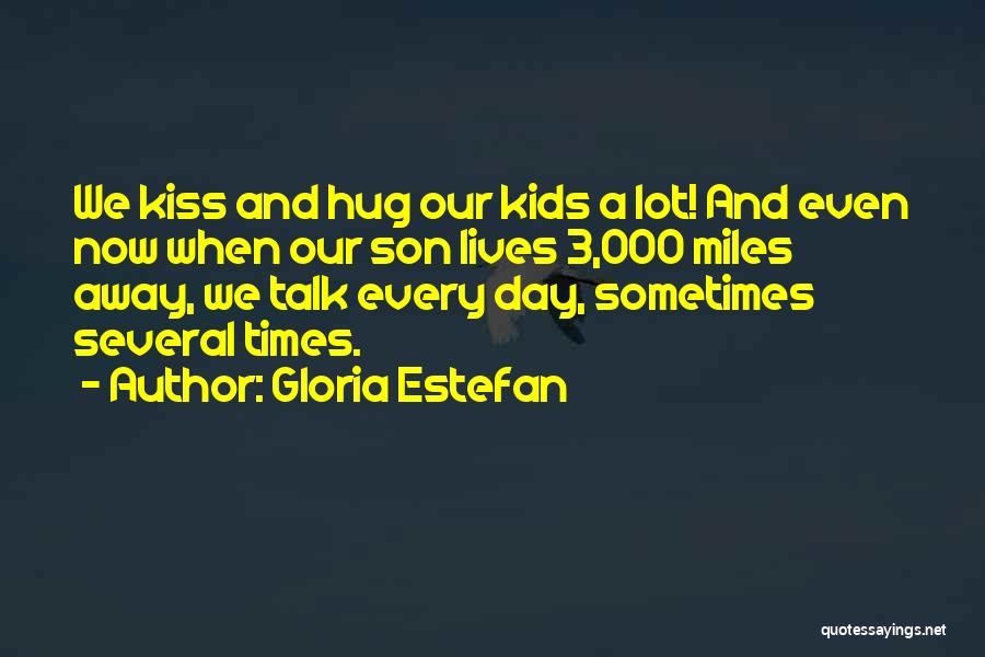 Gloria Estefan Quotes: We Kiss And Hug Our Kids A Lot! And Even Now When Our Son Lives 3,000 Miles Away, We Talk