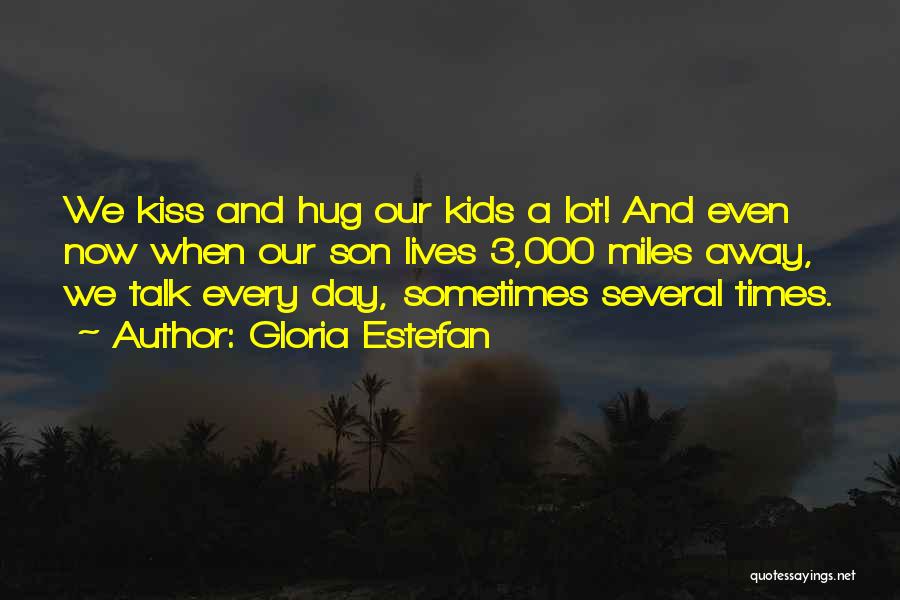 Gloria Estefan Quotes: We Kiss And Hug Our Kids A Lot! And Even Now When Our Son Lives 3,000 Miles Away, We Talk