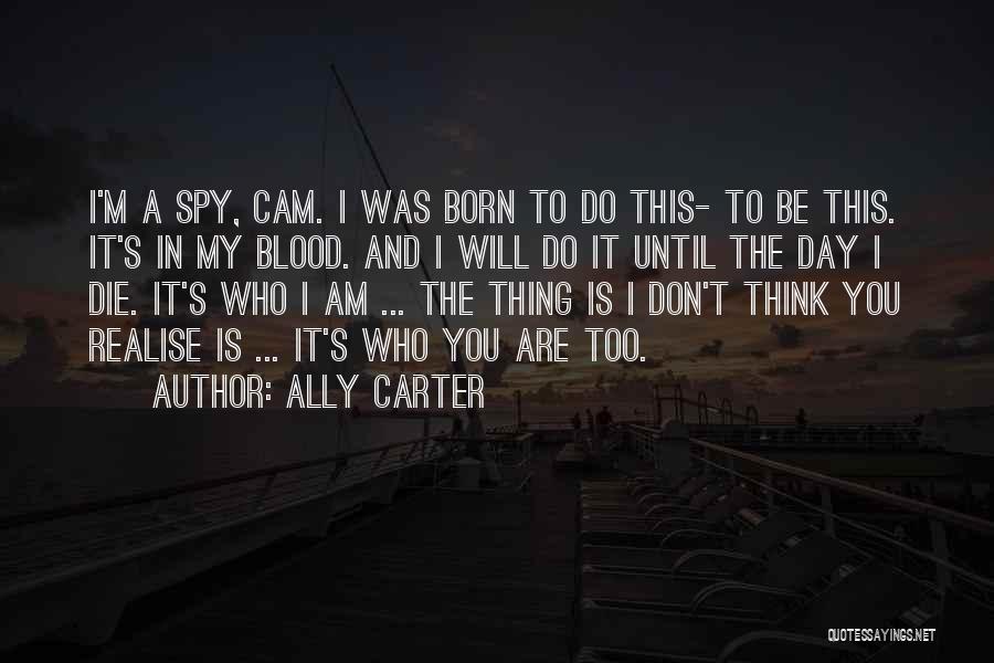 Ally Carter Quotes: I'm A Spy, Cam. I Was Born To Do This- To Be This. It's In My Blood. And I Will