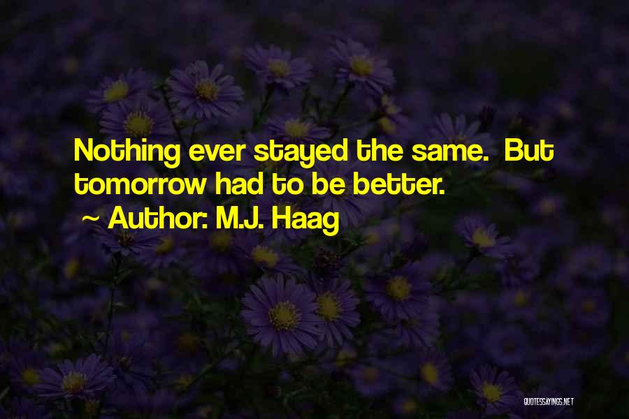 M.J. Haag Quotes: Nothing Ever Stayed The Same. But Tomorrow Had To Be Better.