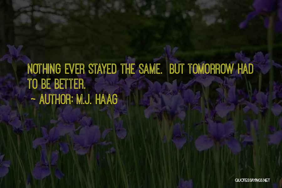 M.J. Haag Quotes: Nothing Ever Stayed The Same. But Tomorrow Had To Be Better.