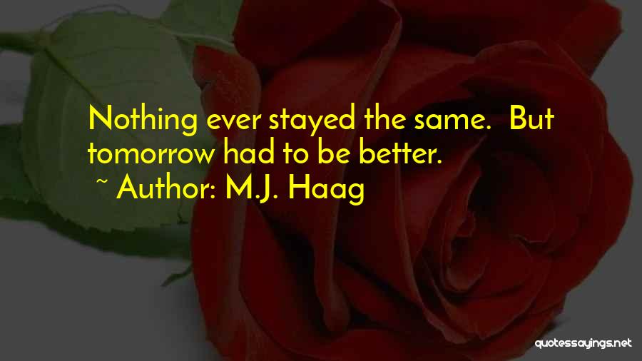 M.J. Haag Quotes: Nothing Ever Stayed The Same. But Tomorrow Had To Be Better.