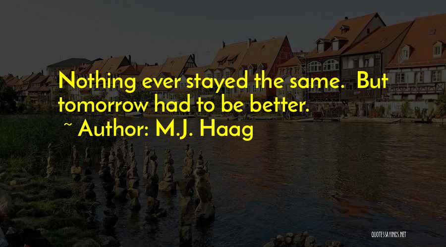 M.J. Haag Quotes: Nothing Ever Stayed The Same. But Tomorrow Had To Be Better.