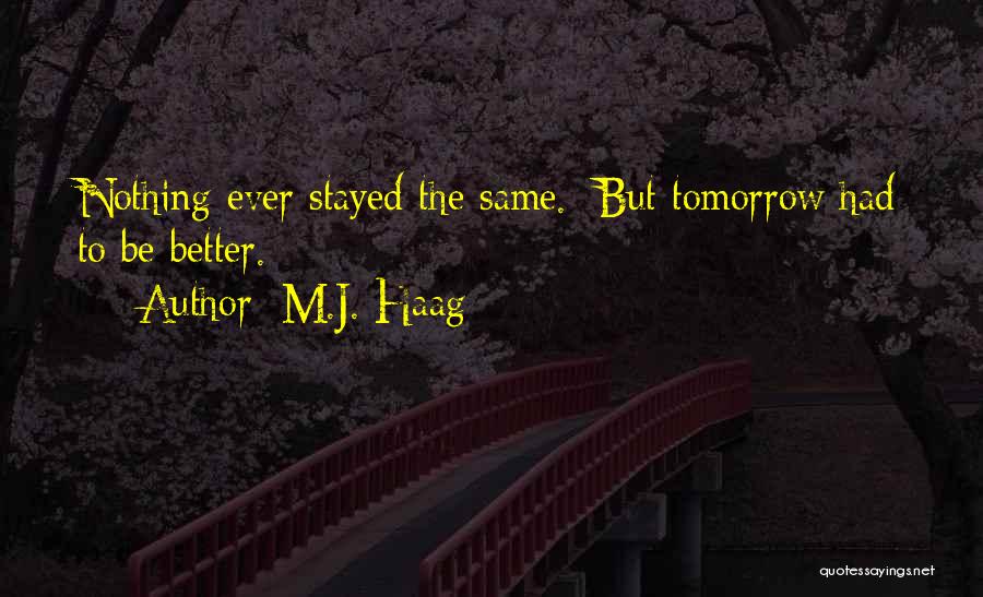 M.J. Haag Quotes: Nothing Ever Stayed The Same. But Tomorrow Had To Be Better.