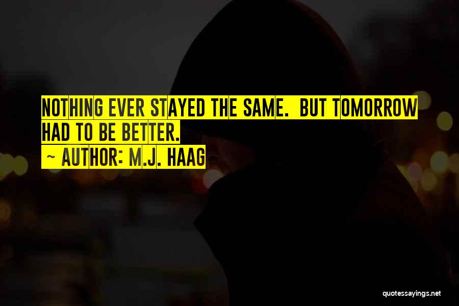 M.J. Haag Quotes: Nothing Ever Stayed The Same. But Tomorrow Had To Be Better.