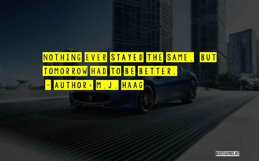 M.J. Haag Quotes: Nothing Ever Stayed The Same. But Tomorrow Had To Be Better.