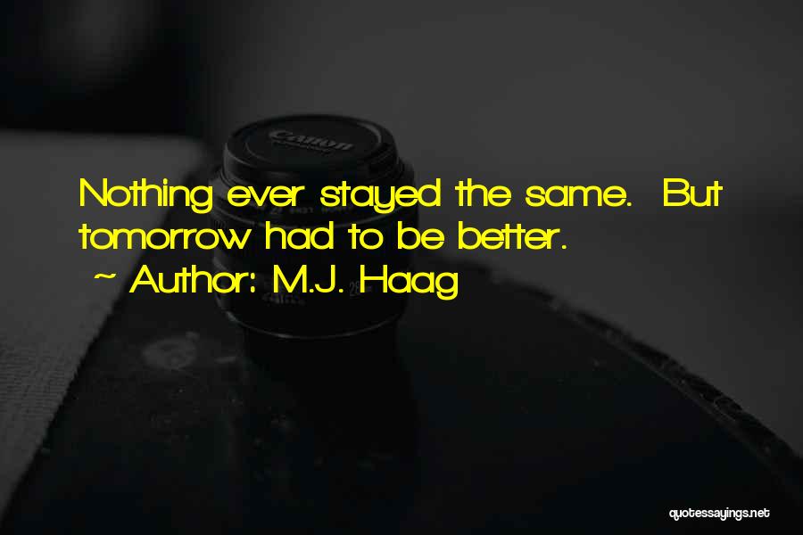 M.J. Haag Quotes: Nothing Ever Stayed The Same. But Tomorrow Had To Be Better.