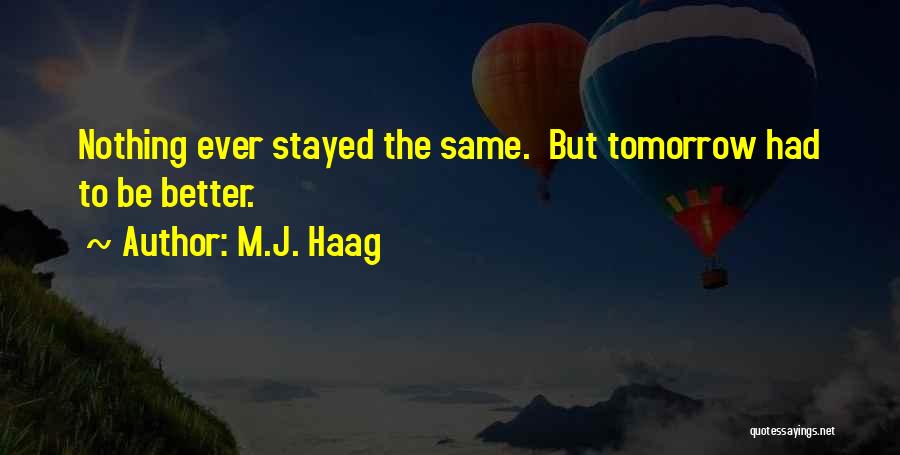 M.J. Haag Quotes: Nothing Ever Stayed The Same. But Tomorrow Had To Be Better.