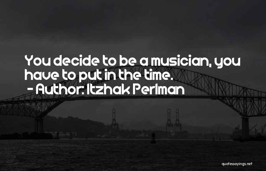 Itzhak Perlman Quotes: You Decide To Be A Musician, You Have To Put In The Time.