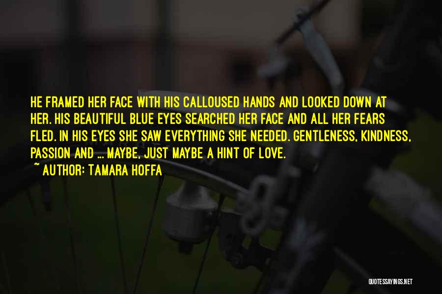 Tamara Hoffa Quotes: He Framed Her Face With His Calloused Hands And Looked Down At Her. His Beautiful Blue Eyes Searched Her Face