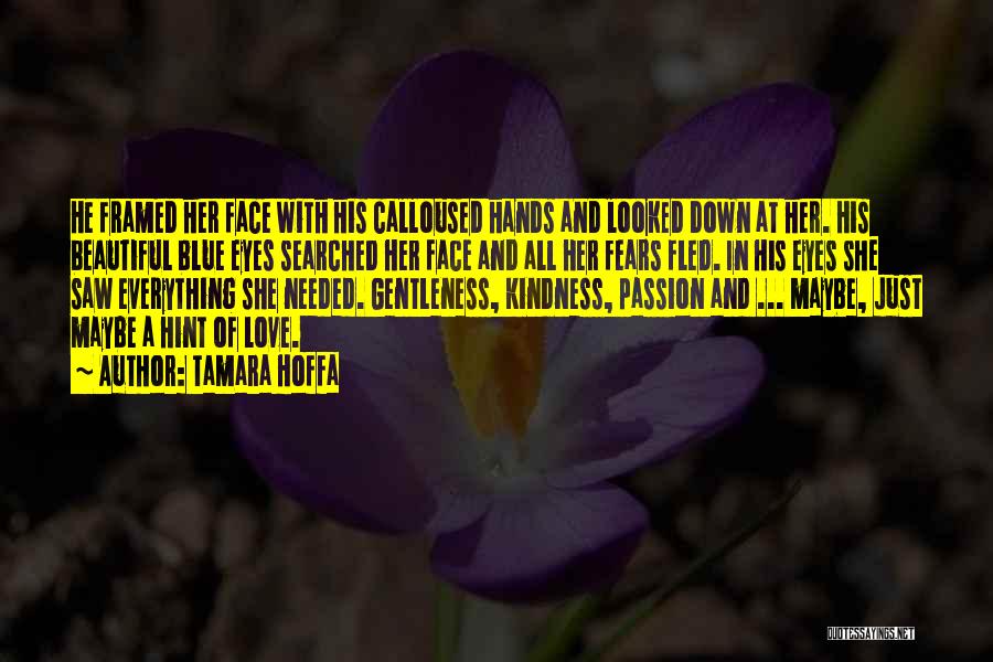 Tamara Hoffa Quotes: He Framed Her Face With His Calloused Hands And Looked Down At Her. His Beautiful Blue Eyes Searched Her Face