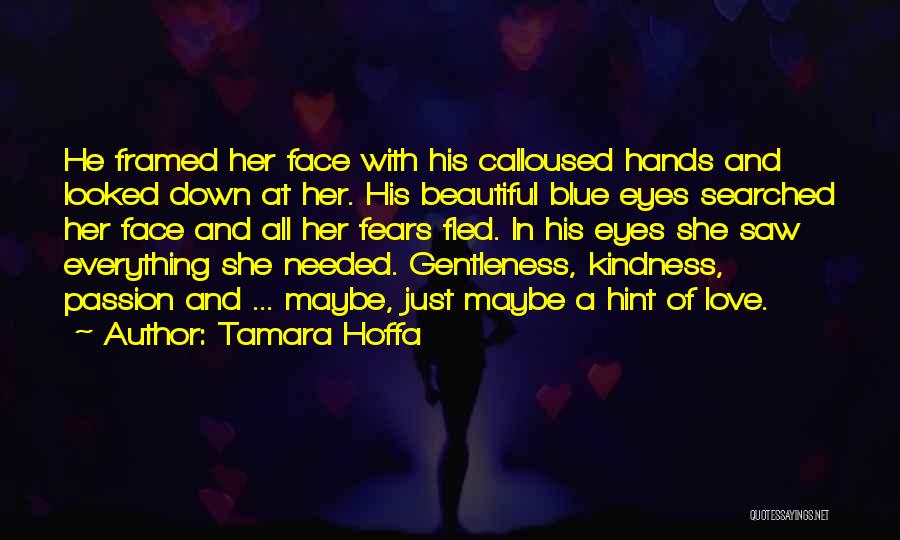 Tamara Hoffa Quotes: He Framed Her Face With His Calloused Hands And Looked Down At Her. His Beautiful Blue Eyes Searched Her Face