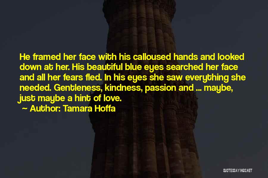 Tamara Hoffa Quotes: He Framed Her Face With His Calloused Hands And Looked Down At Her. His Beautiful Blue Eyes Searched Her Face