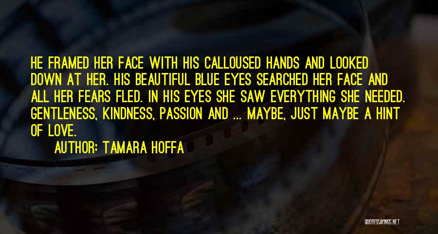 Tamara Hoffa Quotes: He Framed Her Face With His Calloused Hands And Looked Down At Her. His Beautiful Blue Eyes Searched Her Face