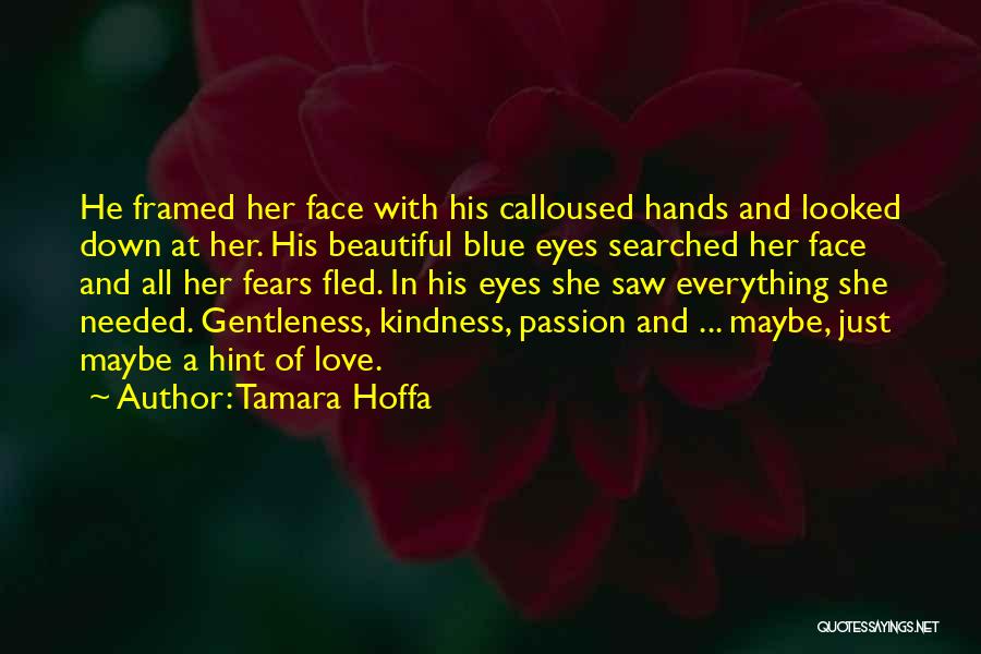 Tamara Hoffa Quotes: He Framed Her Face With His Calloused Hands And Looked Down At Her. His Beautiful Blue Eyes Searched Her Face