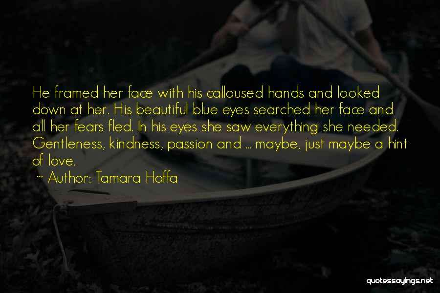 Tamara Hoffa Quotes: He Framed Her Face With His Calloused Hands And Looked Down At Her. His Beautiful Blue Eyes Searched Her Face