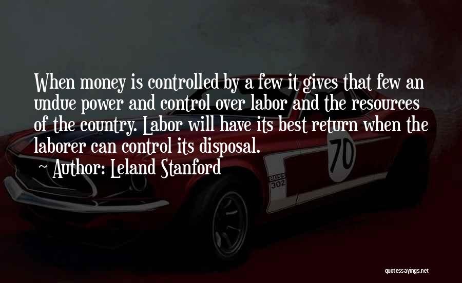 Leland Stanford Quotes: When Money Is Controlled By A Few It Gives That Few An Undue Power And Control Over Labor And The