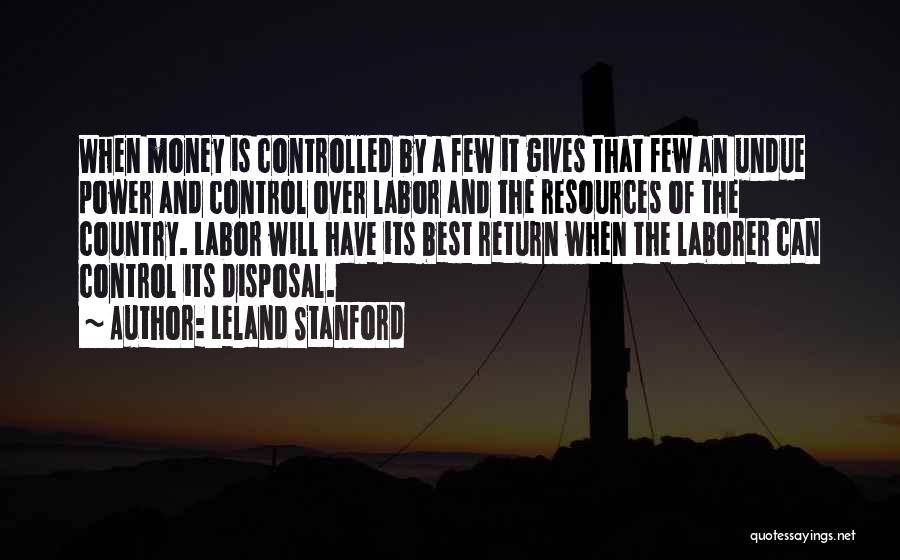 Leland Stanford Quotes: When Money Is Controlled By A Few It Gives That Few An Undue Power And Control Over Labor And The