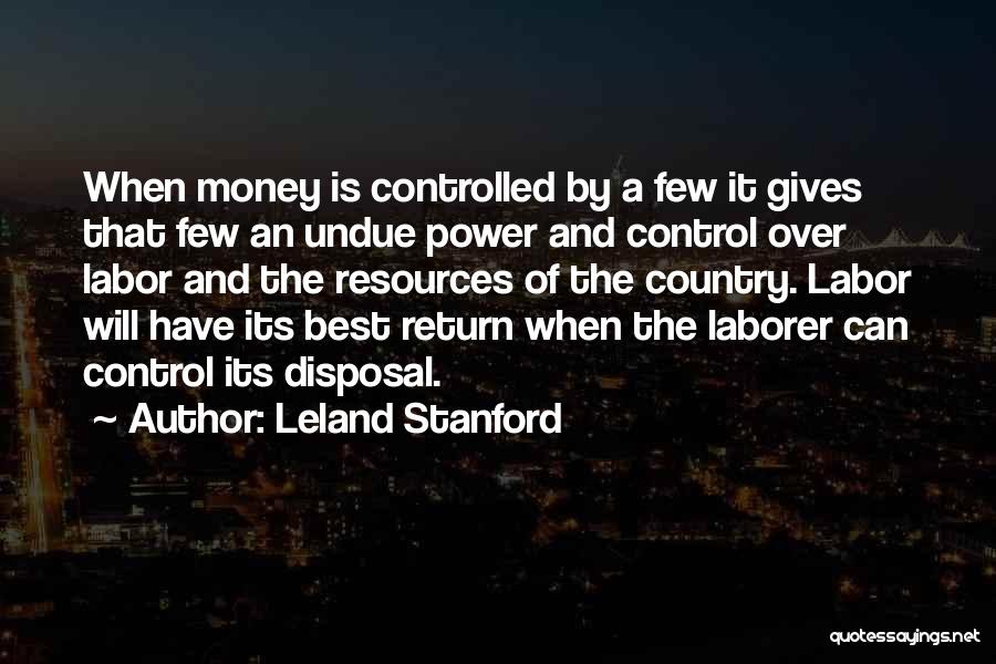 Leland Stanford Quotes: When Money Is Controlled By A Few It Gives That Few An Undue Power And Control Over Labor And The