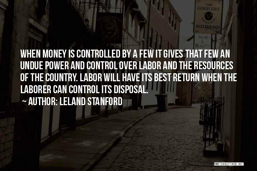 Leland Stanford Quotes: When Money Is Controlled By A Few It Gives That Few An Undue Power And Control Over Labor And The