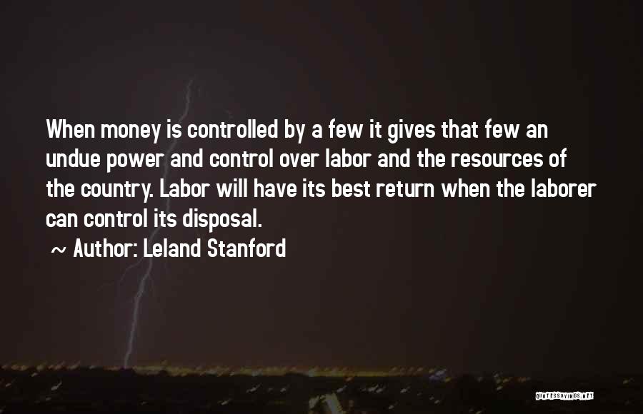 Leland Stanford Quotes: When Money Is Controlled By A Few It Gives That Few An Undue Power And Control Over Labor And The