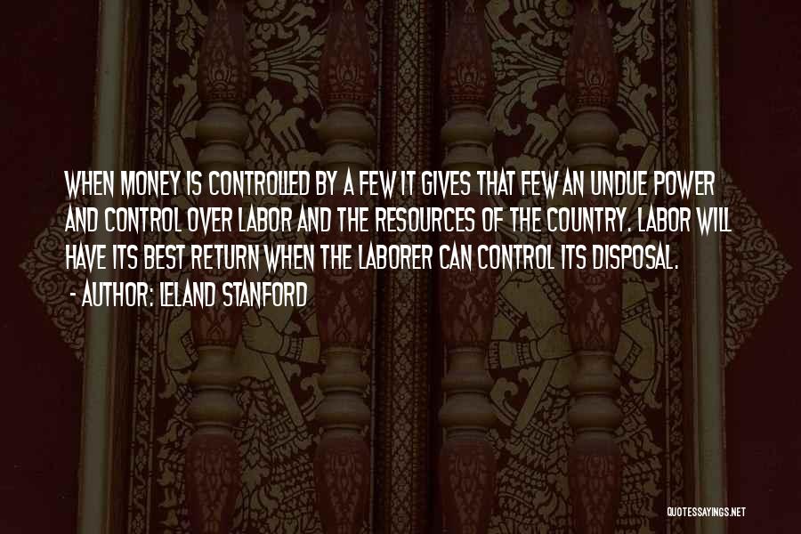 Leland Stanford Quotes: When Money Is Controlled By A Few It Gives That Few An Undue Power And Control Over Labor And The