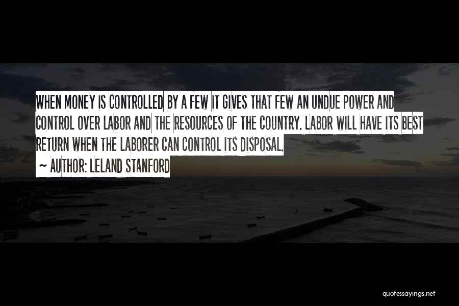 Leland Stanford Quotes: When Money Is Controlled By A Few It Gives That Few An Undue Power And Control Over Labor And The