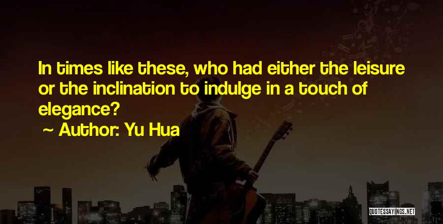 Yu Hua Quotes: In Times Like These, Who Had Either The Leisure Or The Inclination To Indulge In A Touch Of Elegance?