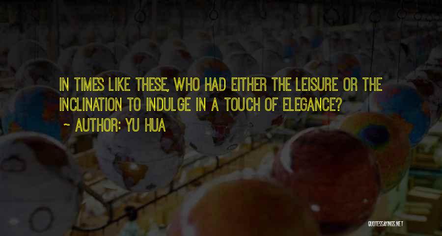 Yu Hua Quotes: In Times Like These, Who Had Either The Leisure Or The Inclination To Indulge In A Touch Of Elegance?
