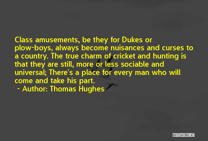 Thomas Hughes Quotes: Class Amusements, Be They For Dukes Or Plow-boys, Always Become Nuisances And Curses To A Country. The True Charm Of