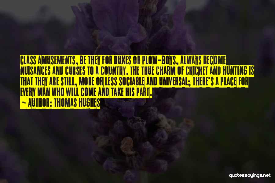 Thomas Hughes Quotes: Class Amusements, Be They For Dukes Or Plow-boys, Always Become Nuisances And Curses To A Country. The True Charm Of